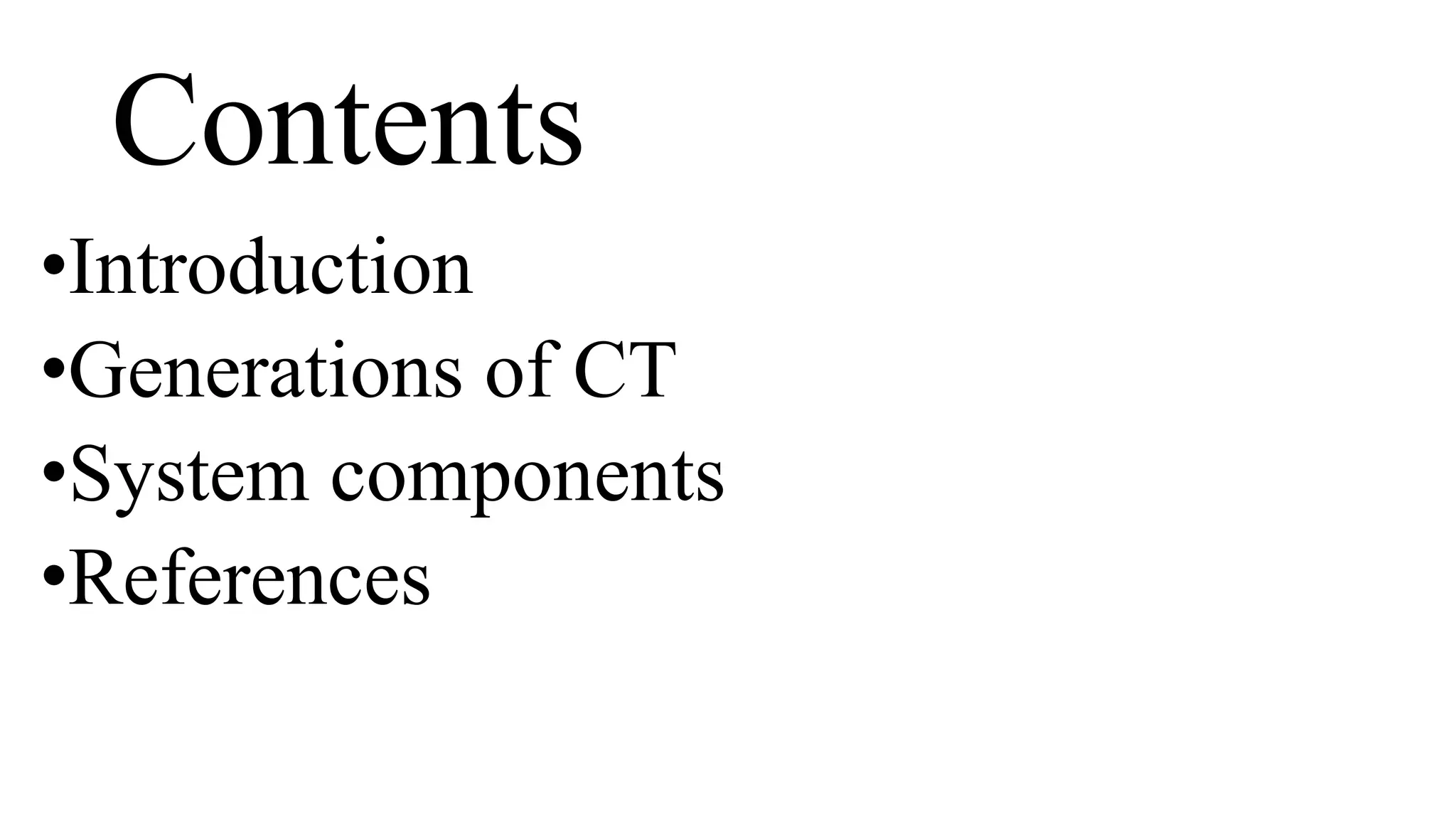 Contents
•Introduction
•Generations of CT
•System components
•References
 