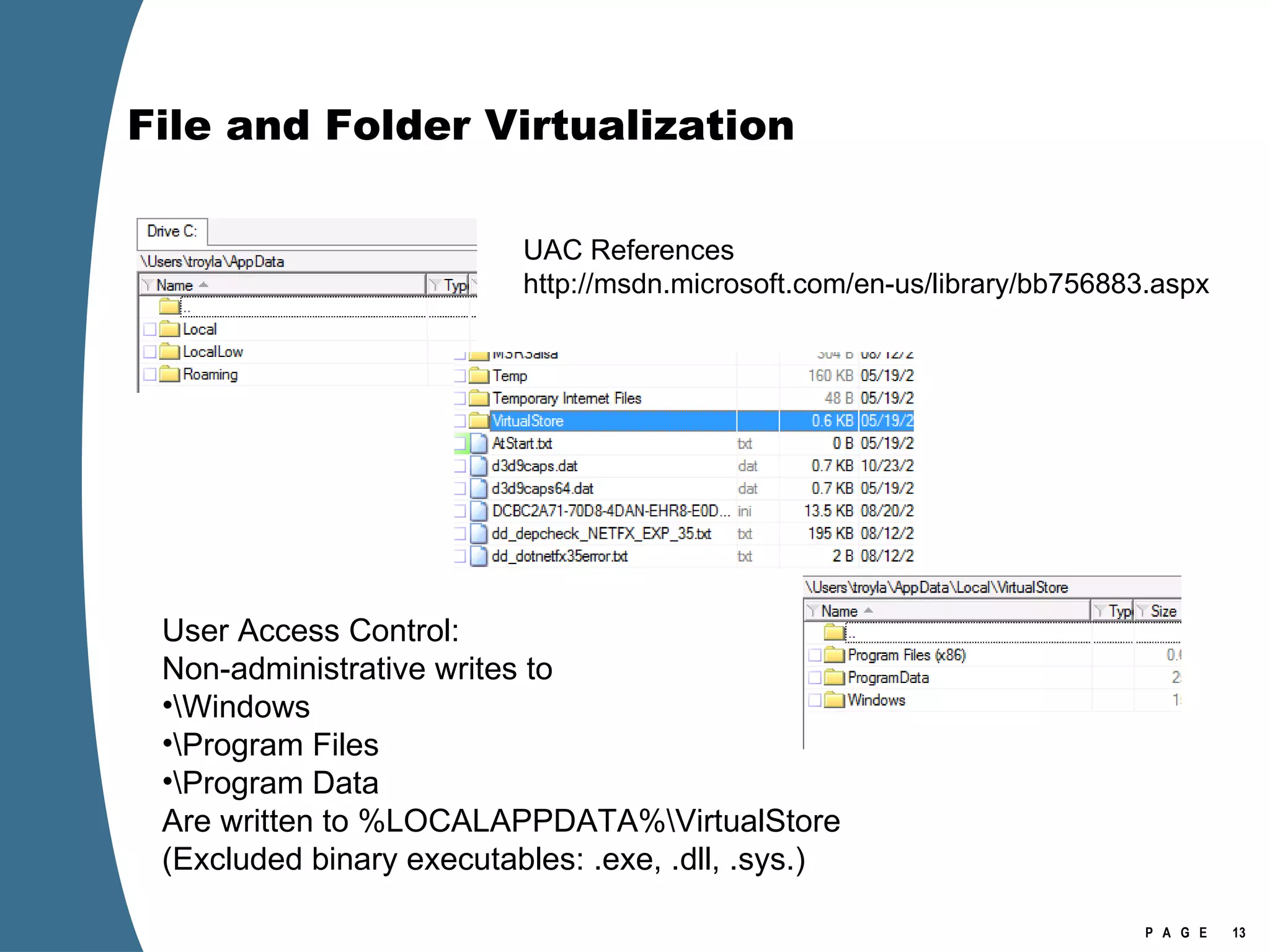 File and Folder Virtualization User Access Control: Non-administrative writes to  \Windows \Program Files \Program Data Are written to %LOCALAPPDATA%\VirtualStore (Excluded binary executables: .exe, .dll, .sys.) UAC References http://msdn.microsoft.com/en-us/library/bb756883.aspx 