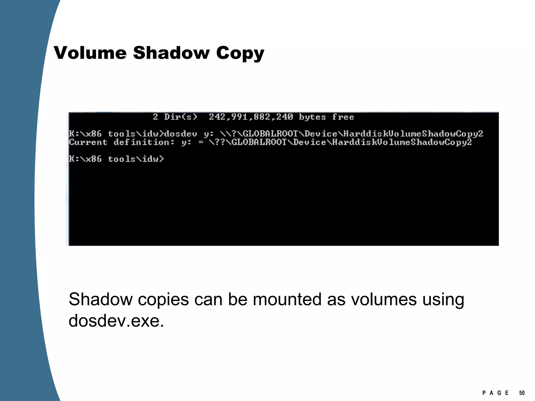 Volume Shadow Copy Shadow copies can be mounted as volumes using dosdev.exe. 