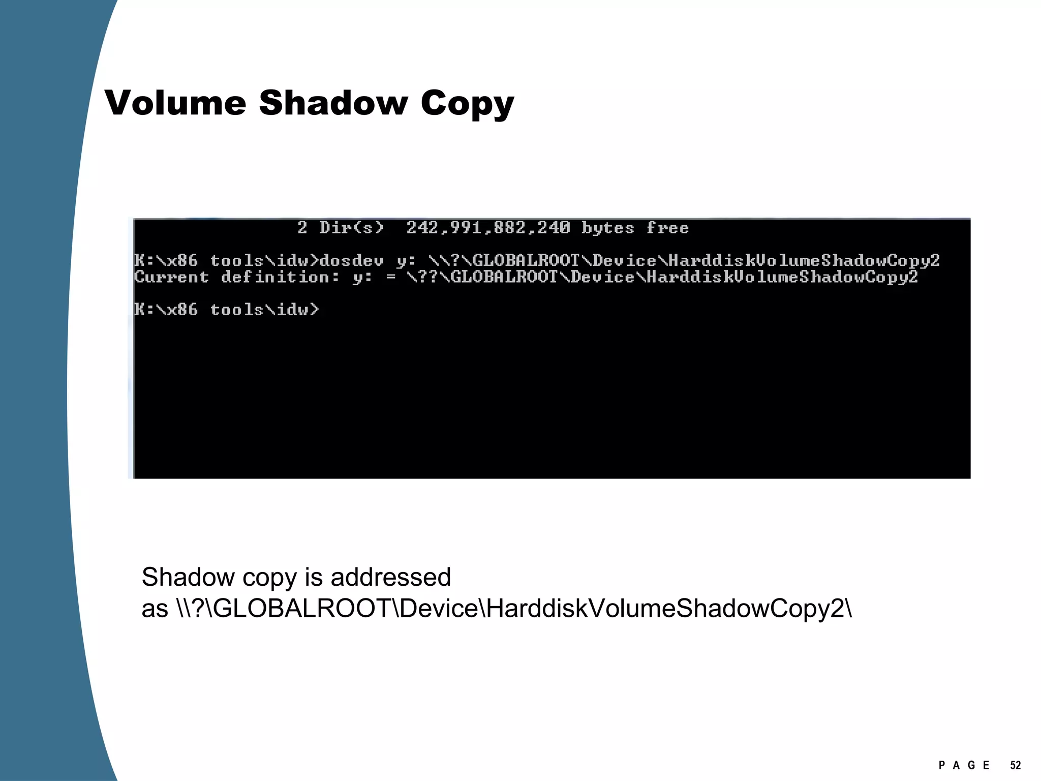 Volume Shadow Copy Shadow copy is addressed as \\?\GLOBALROOT\Device\HarddiskVolumeShadowCopy2\ 
