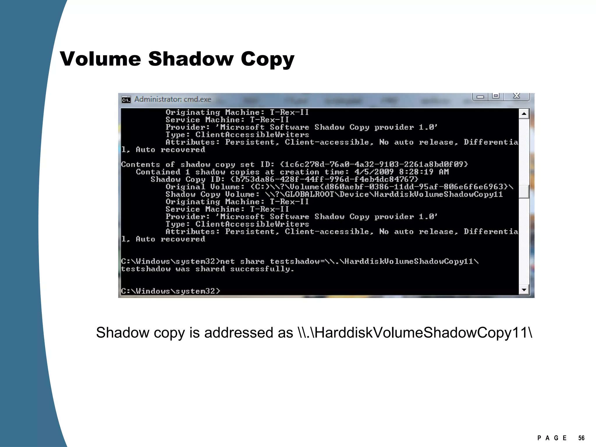 Volume Shadow Copy Shadow copy is addressed as \\.\HarddiskVolumeShadowCopy11\ 