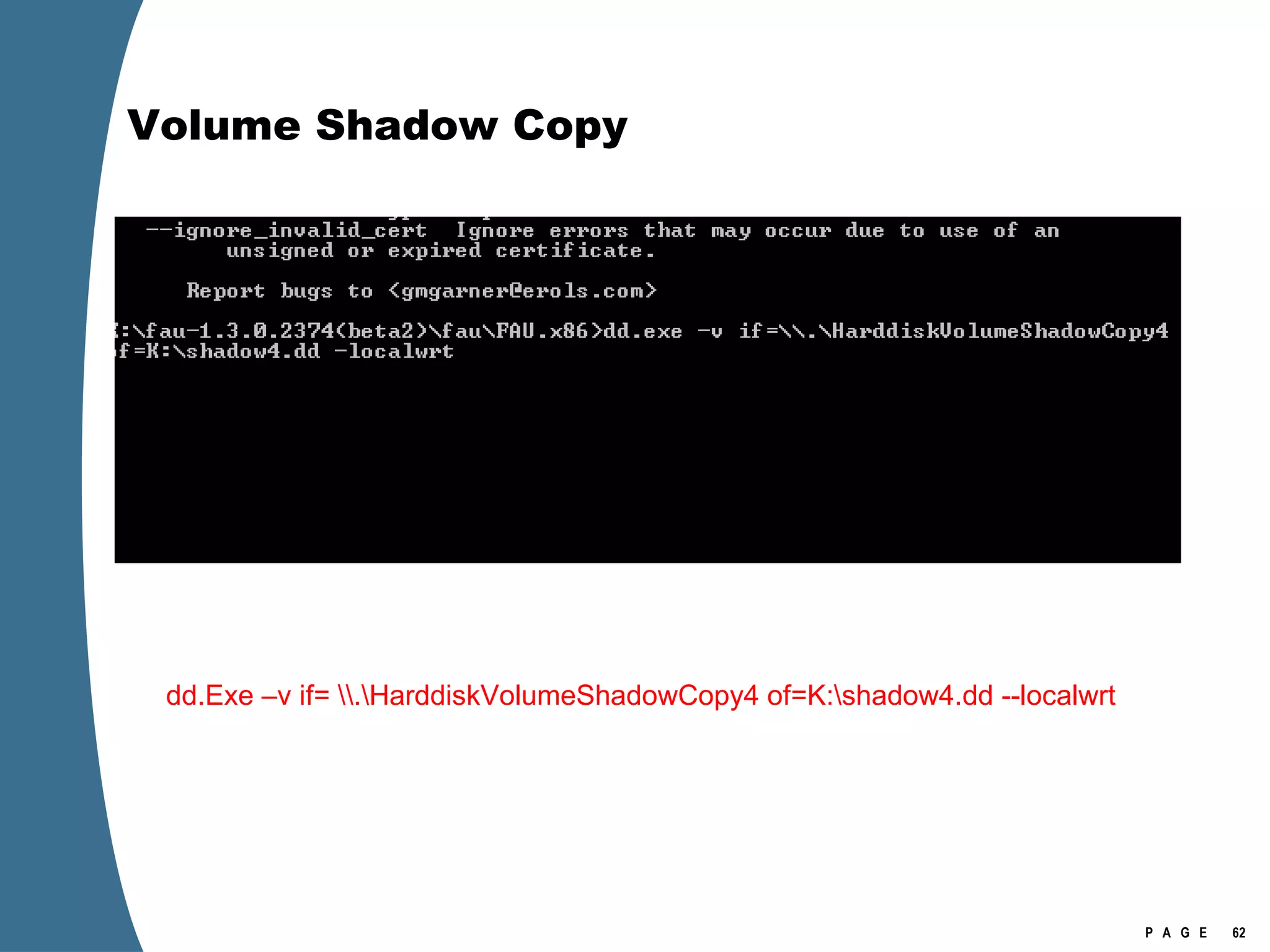 Volume Shadow Copy dd.Exe –v if= \\.\HarddiskVolumeShadowCopy4 of=K:\shadow4.dd --localwrt  