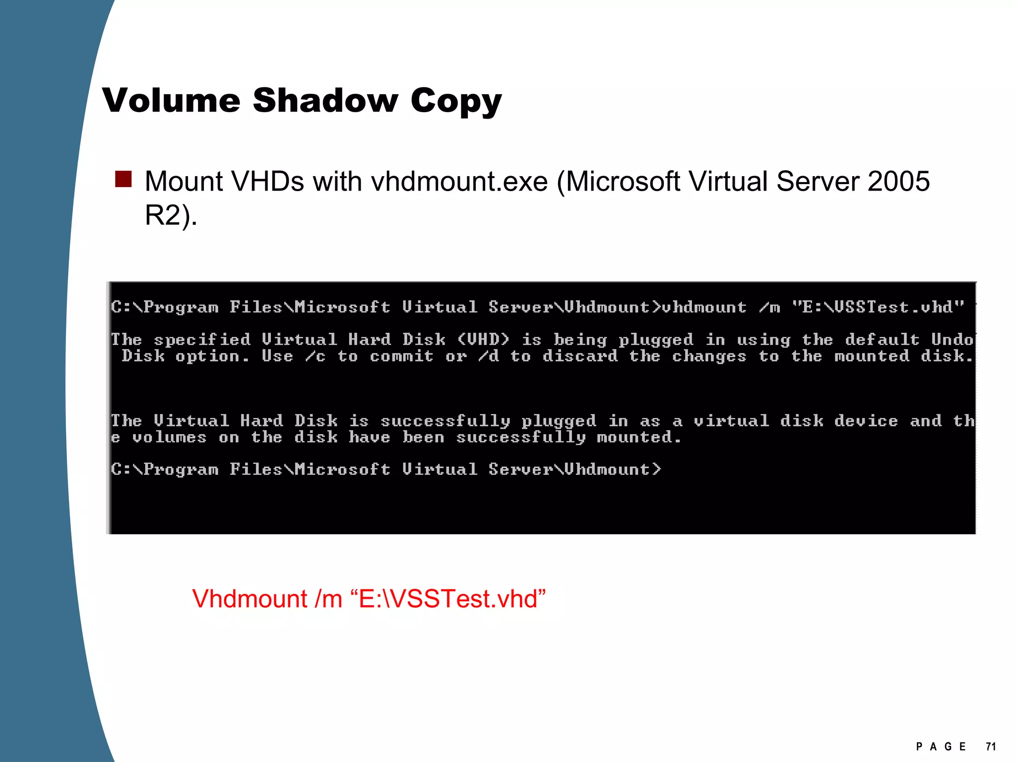 Volume Shadow Copy Mount VHDs with vhdmount.exe (Microsoft Virtual Server 2005 R2). Vhdmount /m “E:\VSSTest.vhd” 