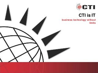 CTI is IT
business technology without
limits
 