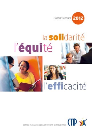 Rapport annuel
CENTRE TECHNIQUE DES INSTITUTIONS DE PRÉVOYANCE
2012
la solidarité
l’équité
l’efficacité
 