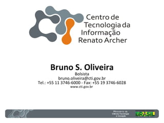 Bruno S. Oliveira
Bolsista
bruno.oliveira@cti.gov.br
Tel.: +55 11 3746-6000 - Fax: +55 19 3746-6028
www.cti.gov.br
 