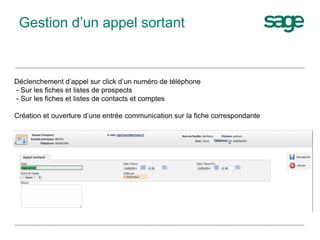Déclenchement d’appel sur click d’un numéro de téléphone
- Sur les fiches et listes de prospects
- Sur les fiches et listes de contacts et comptes
Création et ouverture d’une entrée communication sur la fiche correspondante
Gestion d’un appel sortant
 