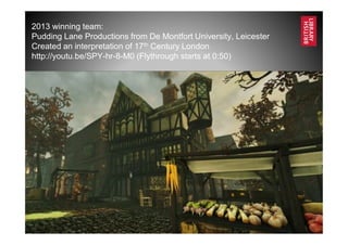 www.bl.uk 15
2013 winning team:
Pudding Lane Productions from De Montfort University, Leicester
Created an interpretation of 17th Century London
http://youtu.be/SPY-hr-8-M0 (Flythrough starts at 0:50)
 