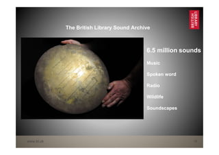 www.bl.uk 16
6.5 million sounds
Music
Spoken word
Radio
Wildlife
Soundscapes
The British Library Sound Archive
 
