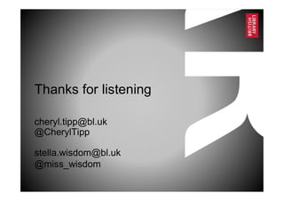 Thanks for listening
cheryl.tipp@bl.uk
@CherylTipp
stella.wisdom@bl.uk
@miss_wisdom
 