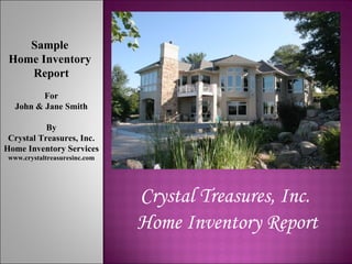 Crystal Treasures, Inc.  Home Inventory Report Sample  Home Inventory  Report For John & Jane Smith By Crystal Treasures, Inc. Home Inventory Services www.crystaltreasuresinc.com 