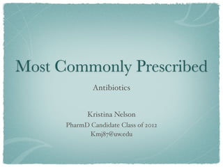 Most Commonly Prescribed
              Antibiotics


             Kristina Nelson
      PharmD Candidate Class of 2012
            Kmj87@uw.edu
 