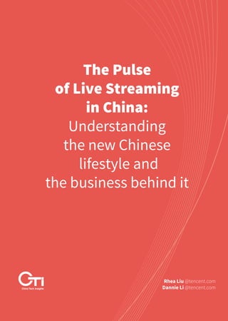 The Pulse
of Live Streaming
in China:
Understanding
the new Chinese
lifestyle and
the business behind it
Rhea Liu @tencent.com
Dannie Li @tencent.com
of Live Streaming
the business behind itthe business behind itthe business behind itthe business behind itthe business behind itthe business behind itthe business behind itthe business behind it
 
