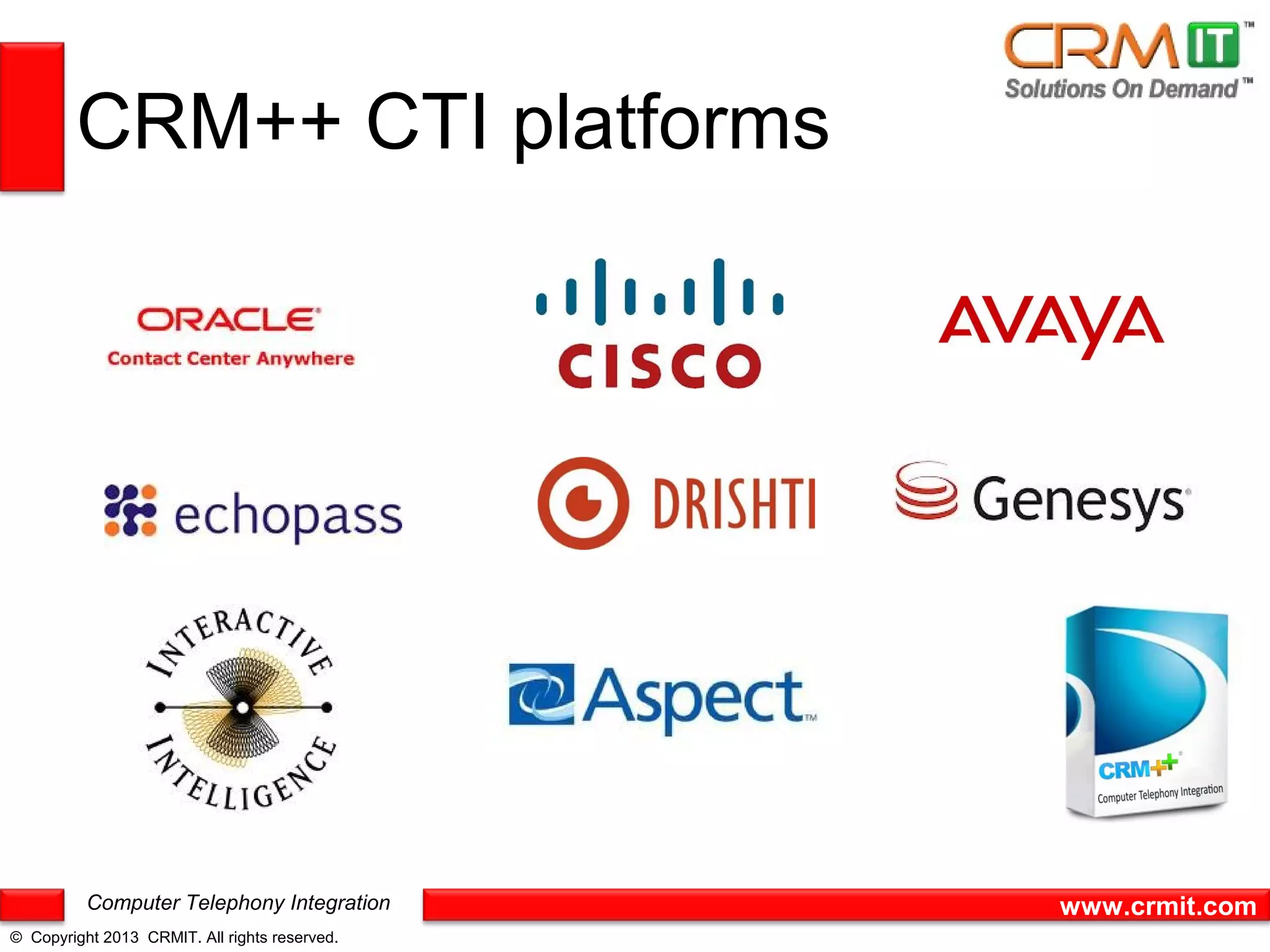 CRM++ CTI platforms




          Computer Telephony Integration       www.crmit.com
© Copyright 2013 CRMIT. All rights reserved.
 