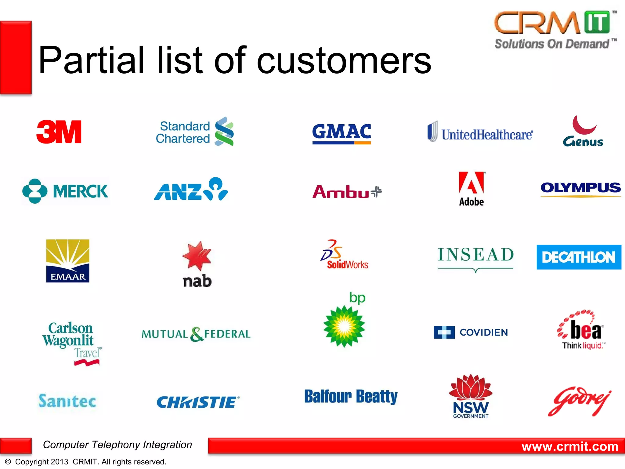 Partial list of customers




          Computer Telephony Integration       www.crmit.com
© Copyright 2013 CRMIT. All rights reserved.
 