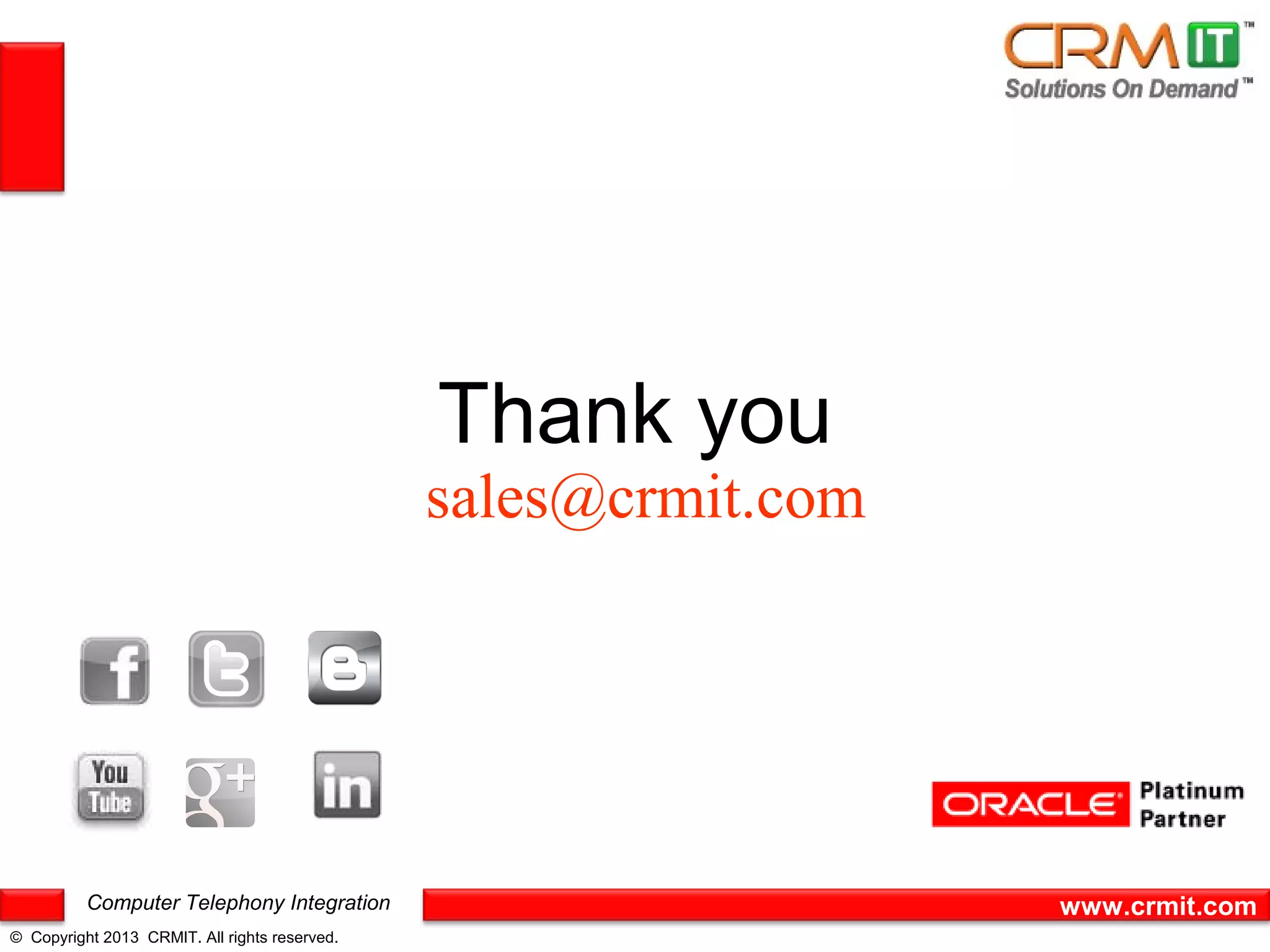 Thank you
                                               sales@crmit.com




          Computer Telephony Integration                         www.crmit.com
© Copyright 2013 CRMIT. All rights reserved.
 