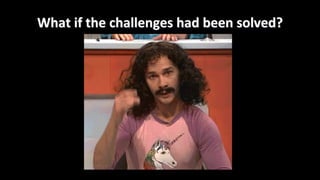 What	if	the	challenges	had	been	solved?
 
