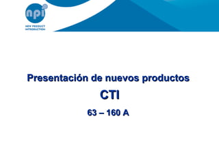 Presentación de nuevos productos  CTI 63 – 160 A   