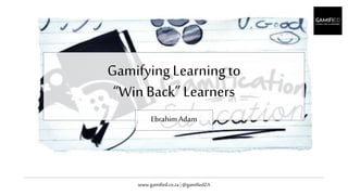 www.gamified.co.za | @gamifiedZA
GamifyingLearningto
“Win Back” Learners
Ebrahim Adam
 