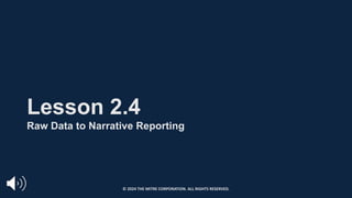 Lesson 2.4
Raw Data to Narrative Reporting
© 2024 THE MITRE CORPORATION. ALL RIGHTS RESERVED.
 