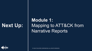 Next Up:
Module 1:
Mapping to ATT&CK from
Narrative Reports
© 2024 THE MITRE CORPORATION. ALL RIGHTS RESERVED.
 