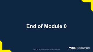 End of Module 0
© 2024 THE MITRE CORPORATION. ALL RIGHTS RESERVED.
 