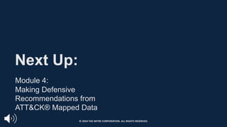 Next Up:
Module 4:
Making Defensive
Recommendations from
ATT&CK® Mapped Data
© 2024 THE MITRE CORPORATION. ALL RIGHTS RESERVED.
 