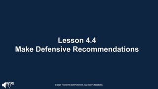 Lesson 4.4
Make Defensive Recommendations
© 2024 THE MITRE CORPORATION. ALL RIGHTS RESERVED.
 