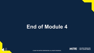 End of Module 4
© 2024 THE MITRE CORPORATION. ALL RIGHTS RESERVED.
 