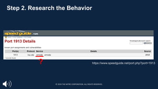 Step 2. Research the Behavior
https://www.speedguide.net/port.php?port=1913
?
© 2024 THE MITRE CORPORATION. ALL RIGHTS RESERVED.
 