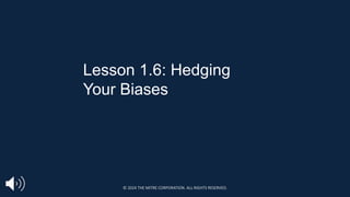 Lesson 1.6: Hedging
Your Biases
© 2024 THE MITRE CORPORATION. ALL RIGHTS RESERVED.
 