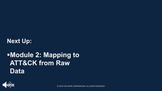Next Up:
§Module 2: Mapping to
ATT&CK from Raw
Data
© 2024 THE MITRE CORPORATION. ALL RIGHTS RESERVED.
 