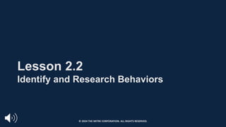 Lesson 2.2
Identify and Research Behaviors
© 2024 THE MITRE CORPORATION. ALL RIGHTS RESERVED.
 
