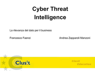 Cyber Threat
Intelligence
La rilevanza del dato per il business
Francesco Faenzi Andrea Zapparoli Manzoni
 
