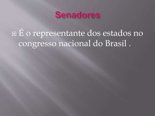  É o representante dos estados no 
congresso nacional do Brasil . 
 