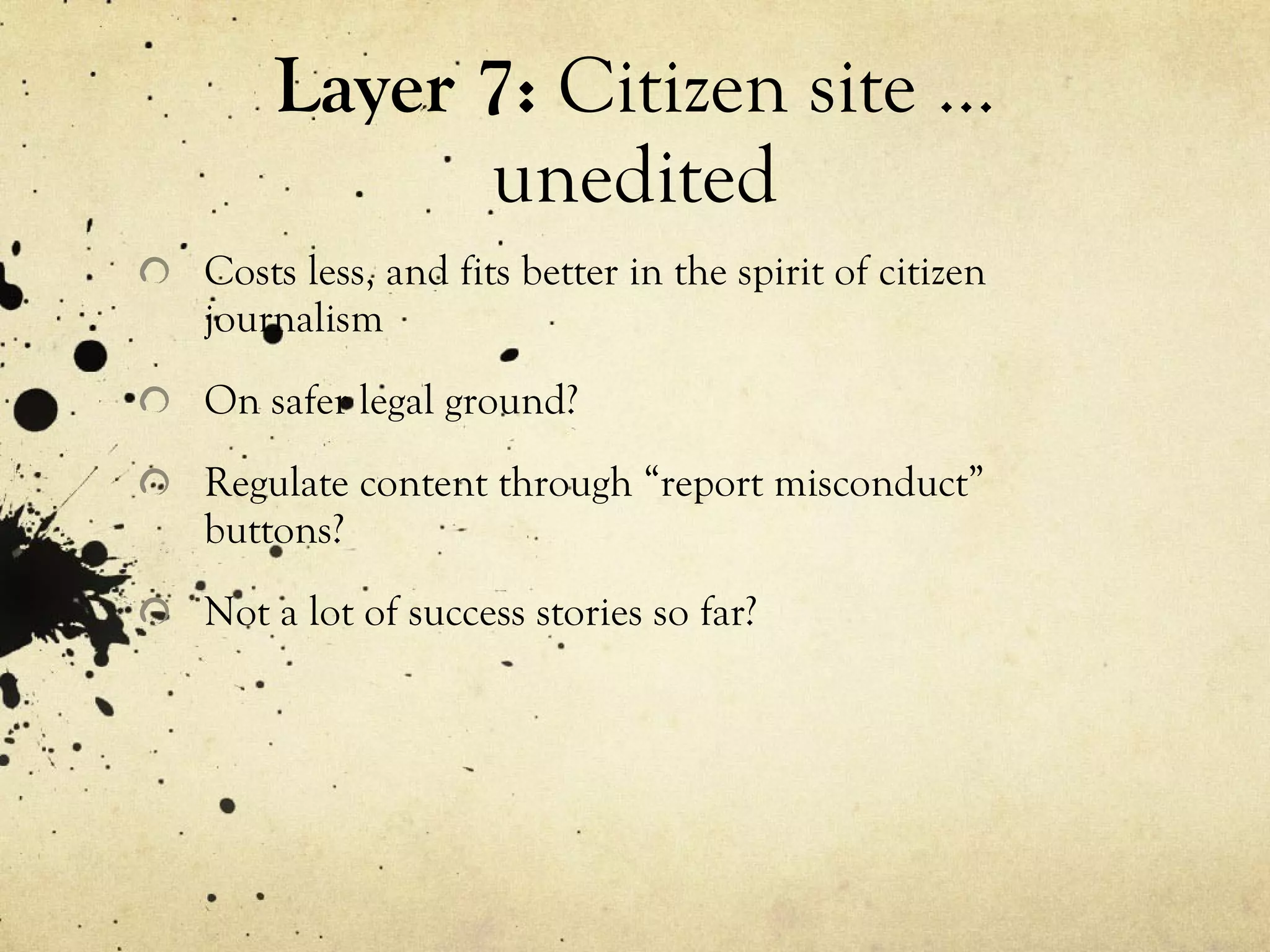 Layer 7:  Citizen site … unedited Costs less, and fits better in the spirit of citizen journalism On safer legal ground? Regulate content through “report misconduct” buttons? Not a lot of success stories so far? 