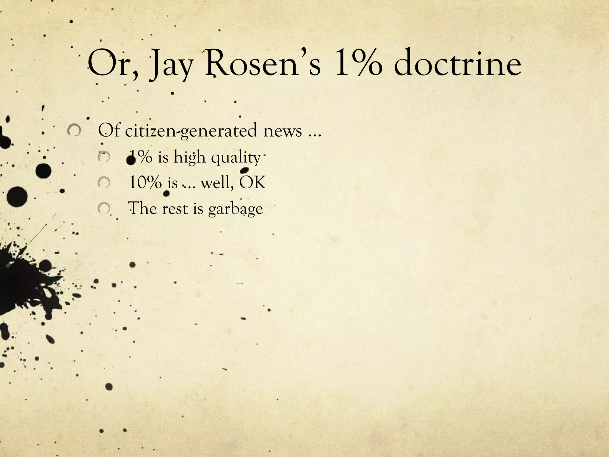 Or, Jay Rosen’s 1% doctrine Of citizen-generated news … 1% is high quality 10% is … well, OK The rest is garbage 