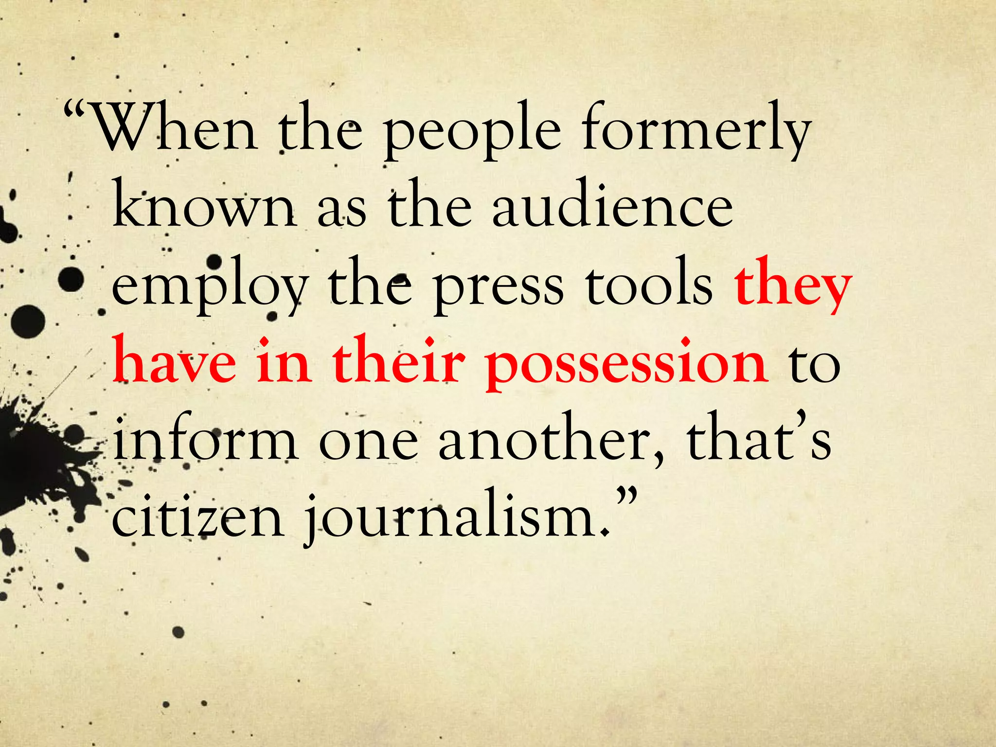 “ When the people formerly known as the audience employ the press tools  they have in their possession  to inform one another, that’s citizen journalism.” 