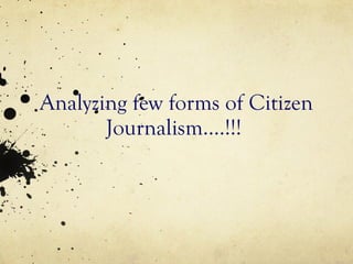 Analyzing few forms of Citizen Journalism….!!!  