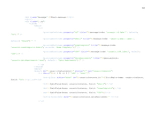 85
<div class="message">${flash.message}</div>
</g:if>
<div class="list">
<table>
<thead>
<tr>
<g:sortableColumn property="id" title="${message(code: 'usuario.id.label', default:
'Id')}" />
<g:sortableColumn property="email" title="${message(code: 'usuario.email.label',
default: 'Email')}" />
<g:sortableColumn property="nomeCompleto" title="${message(code:
'usuario.nomeCompleto.label', default: 'Nome Completo')}" />
<g:sortableColumn property="CPF" title="${message(code: 'usuario.CPF.label', default:
'CPF')}" />
<g:sortableColumn property="dataNascimento" title="${message(code:
'usuario.dataNascimento.label', default: 'Data Nascimento')}" />
</tr>
</thead>
<tbody>
<g:each in="${usuarioInstanceList}" status="i" var="usuarioInstance">
<tr class="${(i % 2) == 0 ? 'odd' : 'even'}">
<td><g:link action="show" id="${usuarioInstance.id}">${fieldValue(bean: usuarioInstance,
field: "id")}</g:link></td>
<td>${fieldValue(bean: usuarioInstance, field: "email")}</td>
<td>${fieldValue(bean: usuarioInstance, field: "nomeCompleto")}</td>
<td>${fieldValue(bean: usuarioInstance, field: "CPF")}</td>
<td><g:formatDate date="${usuarioInstance.dataNascimento}" /></td>
</tr>
 