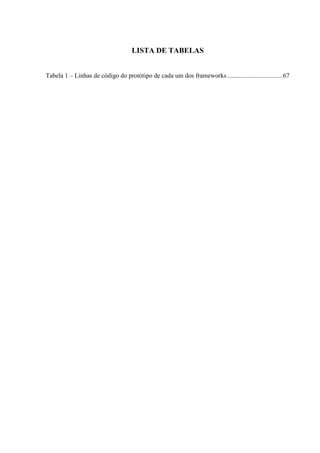 LISTA DE TABELAS
Tabela 1 – Linhas de código do protótipo de cada um dos frameworks ..................................67
 