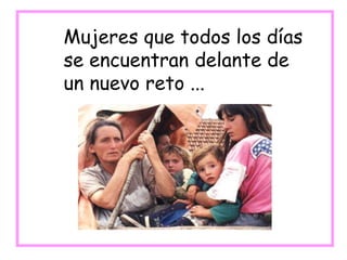 Mujeres que todos los días
se encuentran delante de
un nuevo reto ...
 