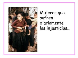 Mujeres que
sufren
diariamente
las injusticias...
 
