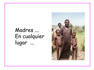 Madres ...
En cualquier
lugar ...
 