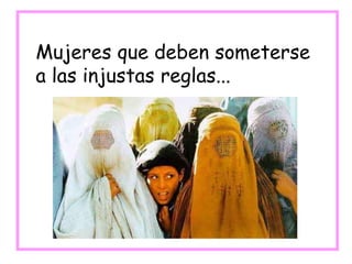Mujeres que deben someterse
a las injustas reglas...
 