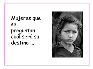 Mujeres que
se
preguntan
cuál será su
destino ...
 
