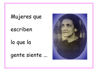 Mujeres que
escriben
lo que la
gente siente ...
 