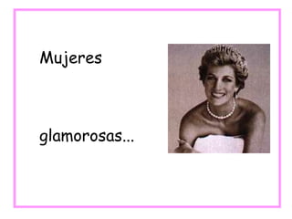 Mujeres
glamorosas...
 
