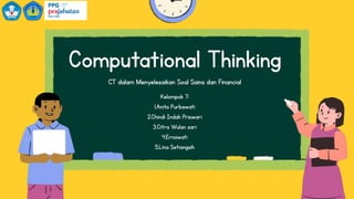 Computational Thinking
CT dalam Menyelesaikan Soal Sains dan Financial
Kelompok 7:
1.Anita Purbawati
2.Chindi Indah Priswari
3.Citra Wulan sari
4.Ernawati
5.Lina Setiangsih
 