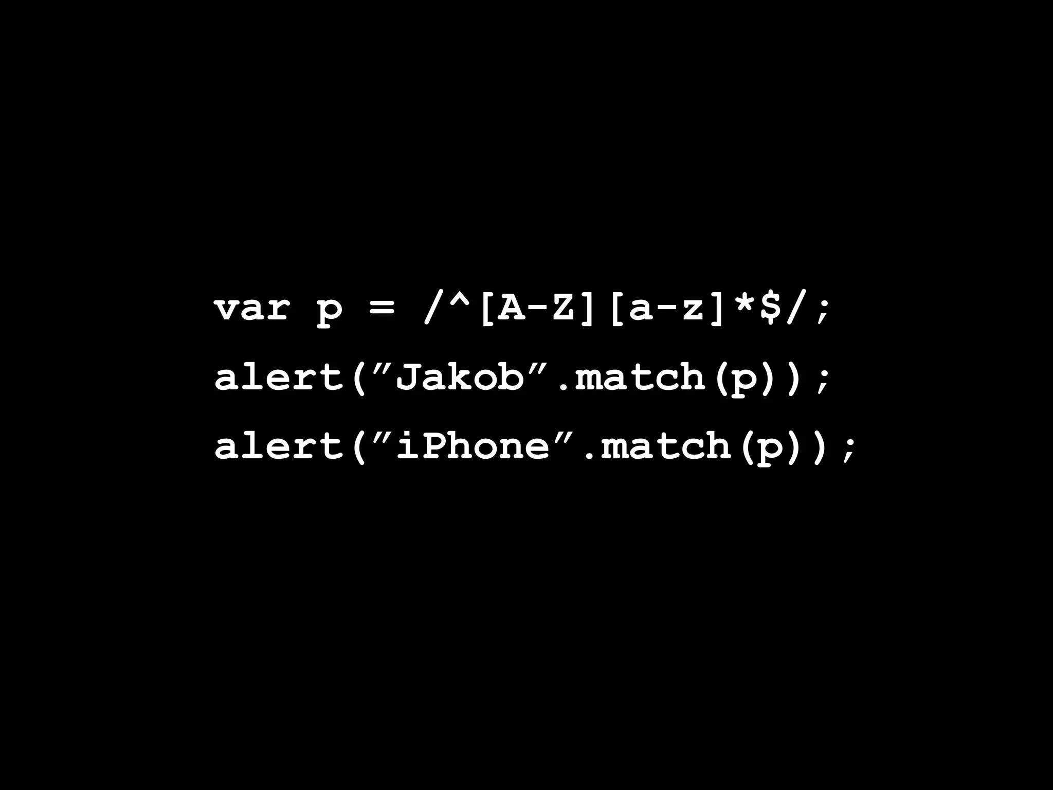 var p = /^[A-Z][a-z]*$/;
alert(”Jakob”.match(p));
alert(”iPhone”.match(p));
 